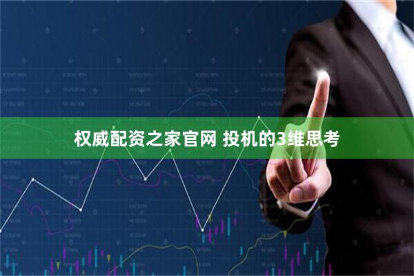 权威配资之家官网 投机的3维思考