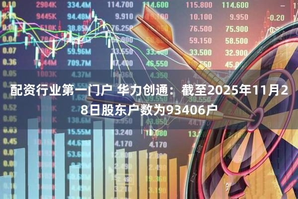 配资行业第一门户 华力创通：截至2025年11月28日股东户数为93406户
