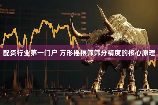 配资行业第一门户 方形摇摆筛筛分精度的核心原理